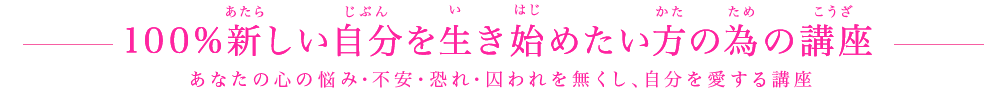 100%新しい自分を生き始めたい方の為の講座